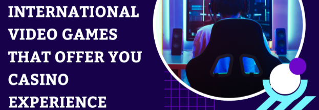 International Video Games That Offer You Casino Experience